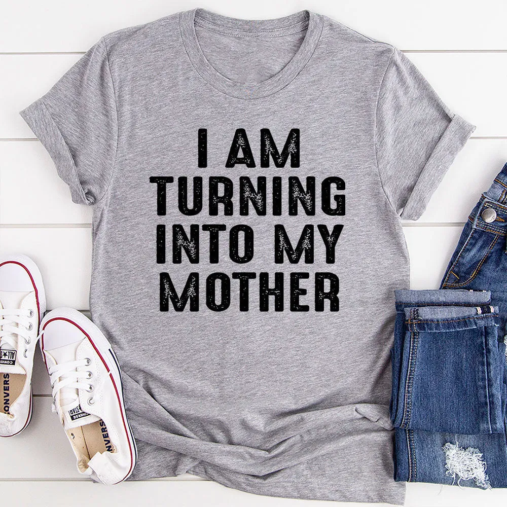 Graphic T-Shirts I Am Turning Into My Mother T-Shirt