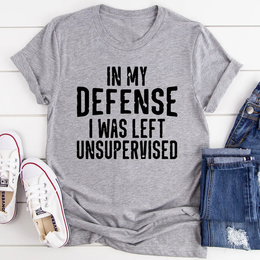 Graphic T-Shirts In My Defense I Was Left Unsupervised Tee