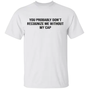 You Probably Don't  Recognize Me Without My Cap T-Shirt