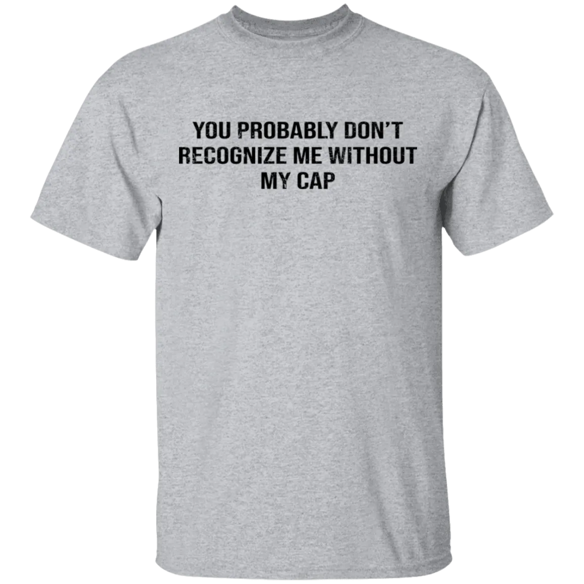 You Probably Don't  Recognize Me Without My Cap T-Shirt