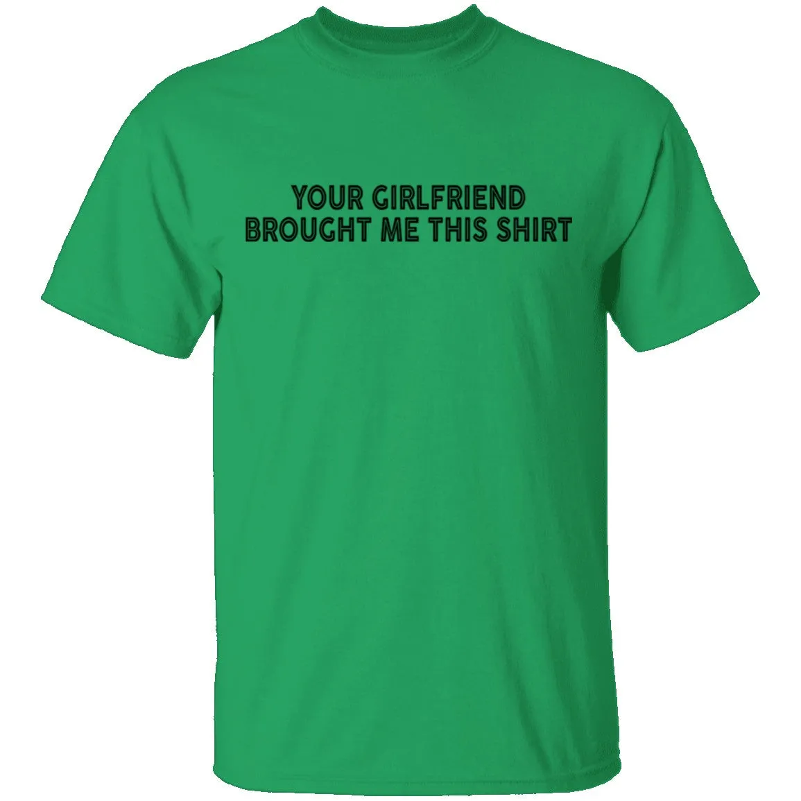 Your Gf Brought Me This Shirt T-Shirt