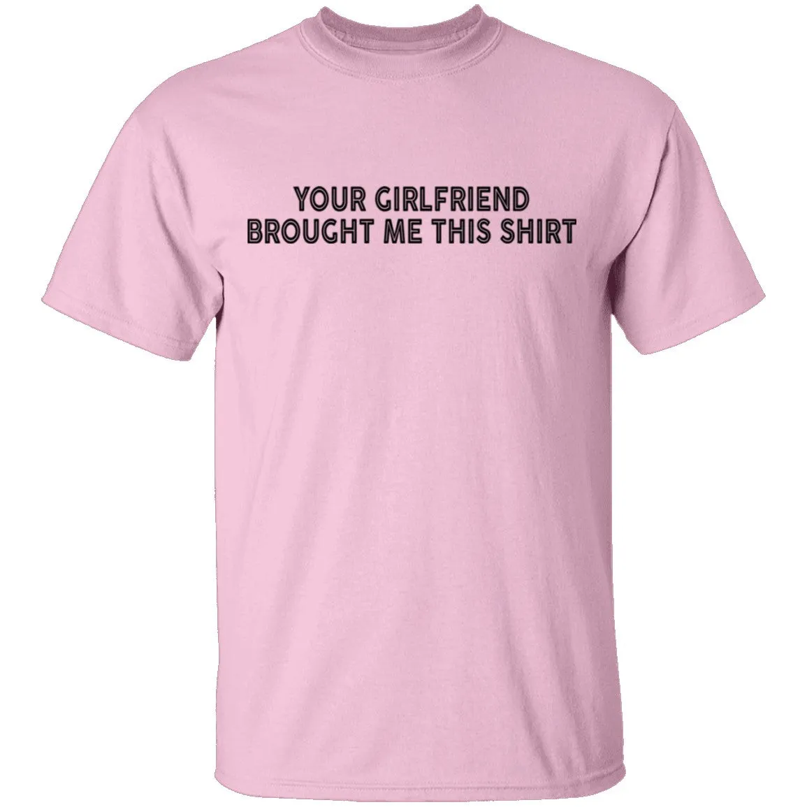 Your Gf Brought Me This Shirt T-Shirt
