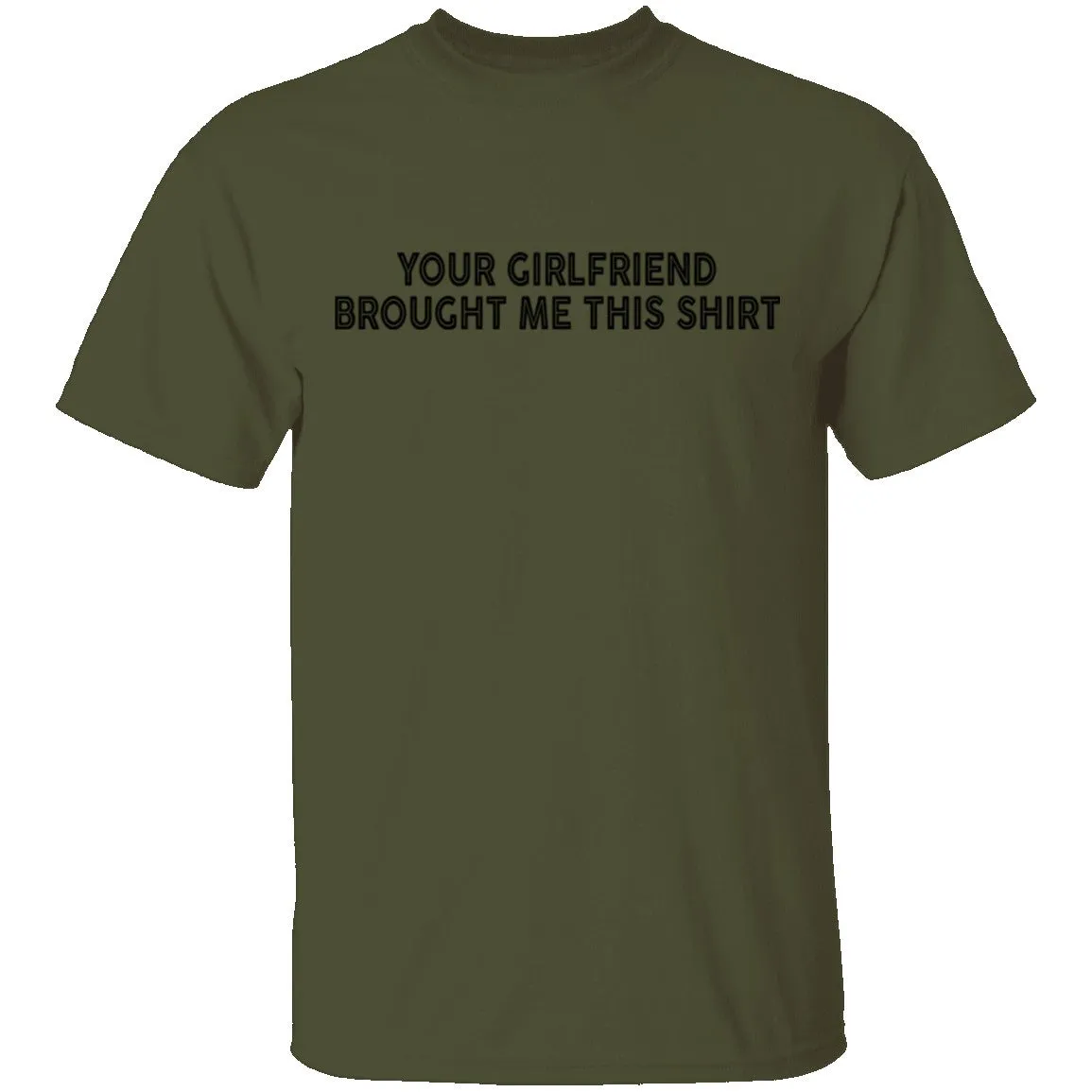 Your Gf Brought Me This Shirt T-Shirt