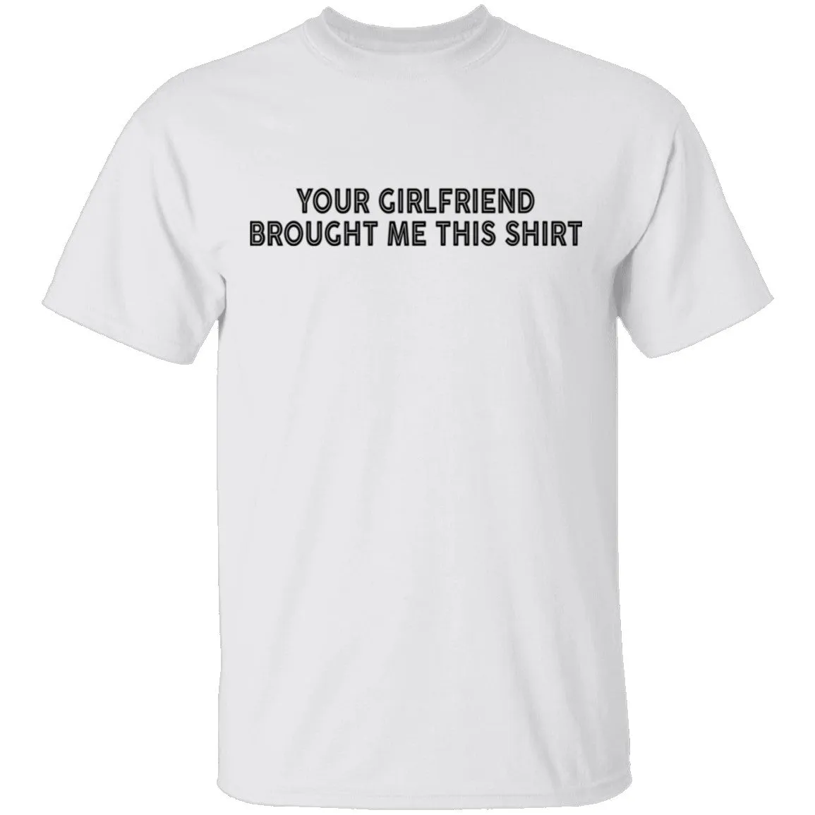 Your Gf Brought Me This Shirt T-Shirt