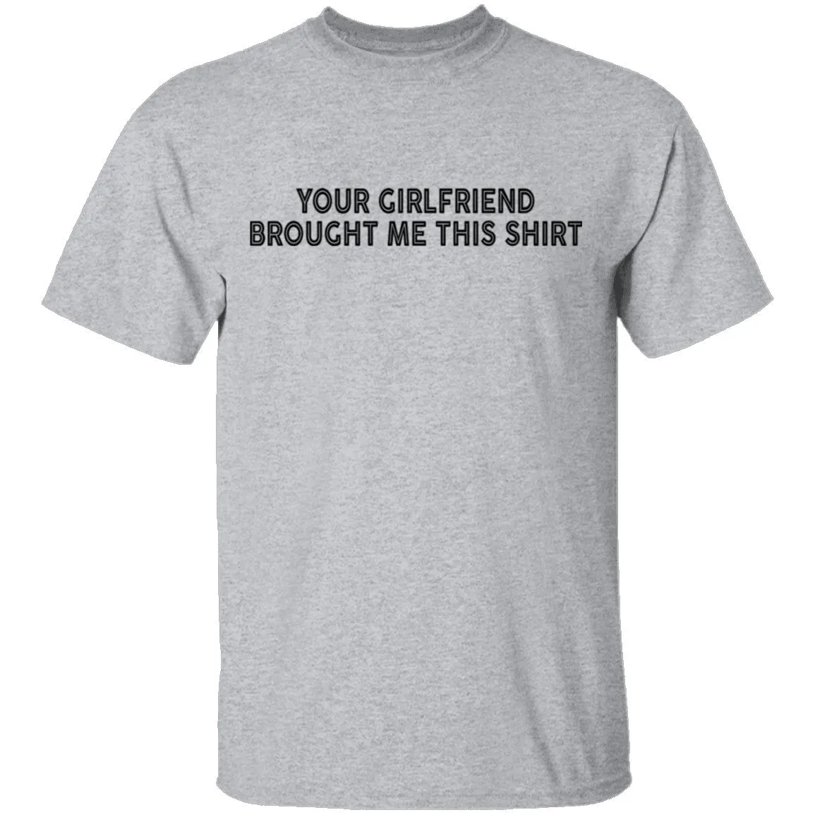 Your Gf Brought Me This Shirt T-Shirt